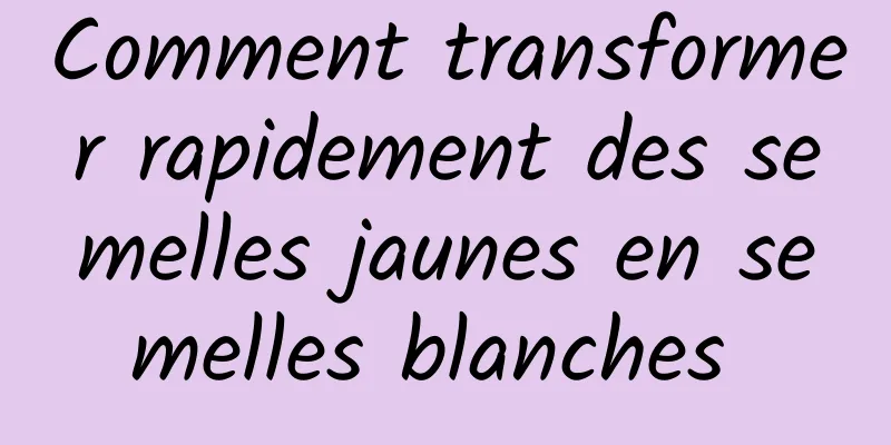 Comment transformer rapidement des semelles jaunes en semelles blanches 