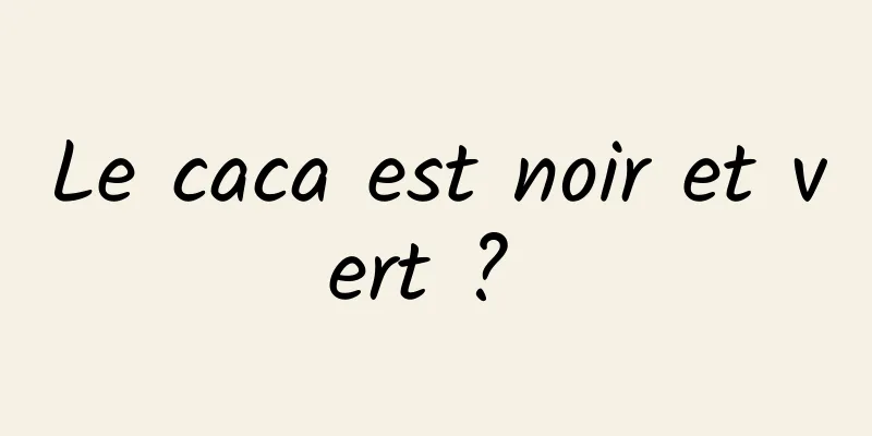Le caca est noir et vert ? 