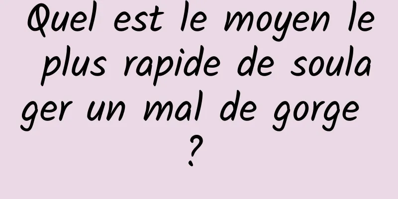Quel est le moyen le plus rapide de soulager un mal de gorge ? 