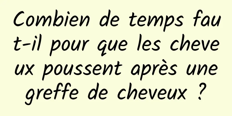 Combien de temps faut-il pour que les cheveux poussent après une greffe de cheveux ? 