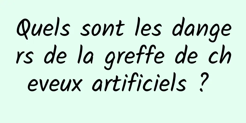 Quels sont les dangers de la greffe de cheveux artificiels ? 