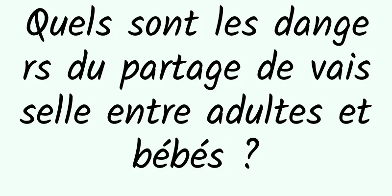 Quels sont les dangers du partage de vaisselle entre adultes et bébés ? 