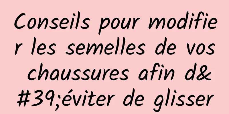 Conseils pour modifier les semelles de vos chaussures afin d'éviter de glisser
