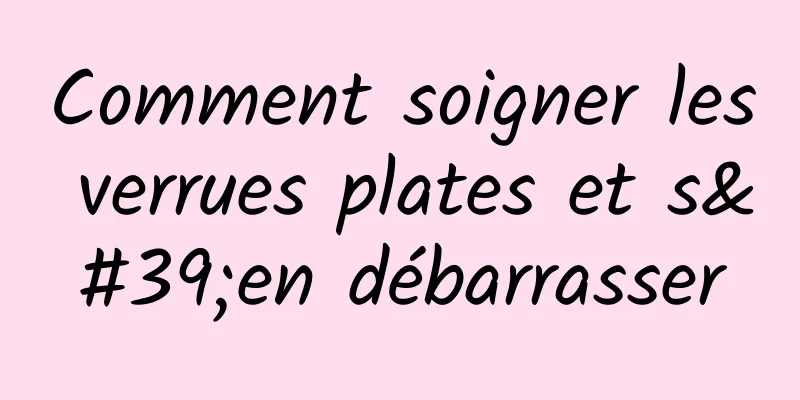 Comment soigner les verrues plates et s'en débarrasser
