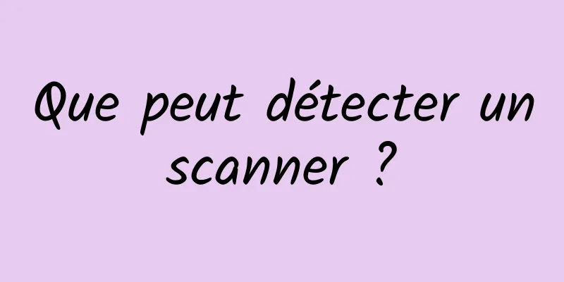 Que peut détecter un scanner ? 