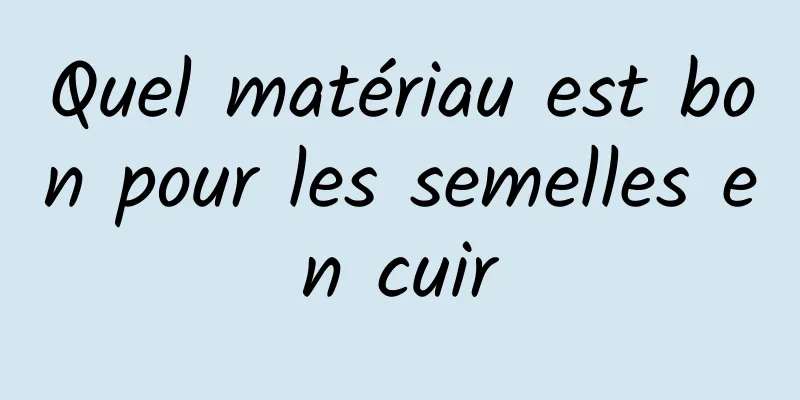 Quel matériau est bon pour les semelles en cuir