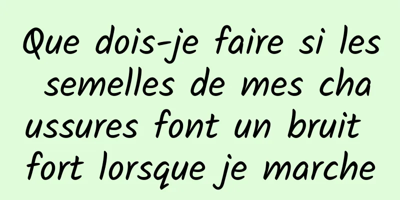 Que dois-je faire si les semelles de mes chaussures font un bruit fort lorsque je marche