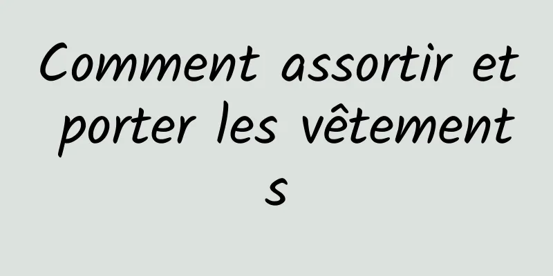 Comment assortir et porter les vêtements