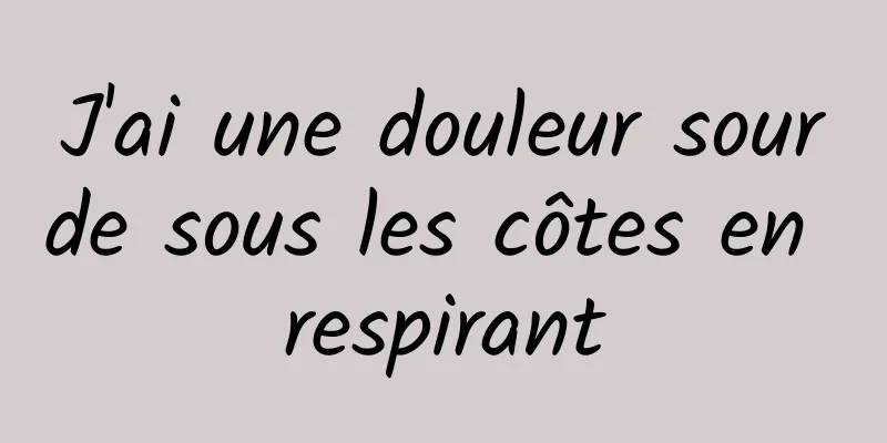 J'ai une douleur sourde sous les côtes en respirant