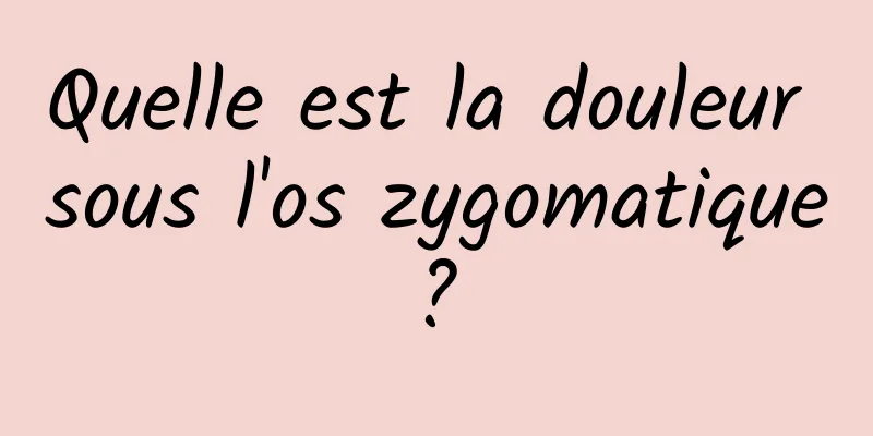 Quelle est la douleur sous l'os zygomatique ? 