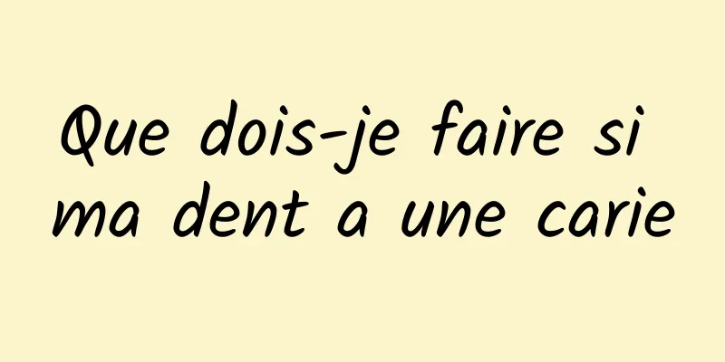 Que dois-je faire si ma dent a une carie