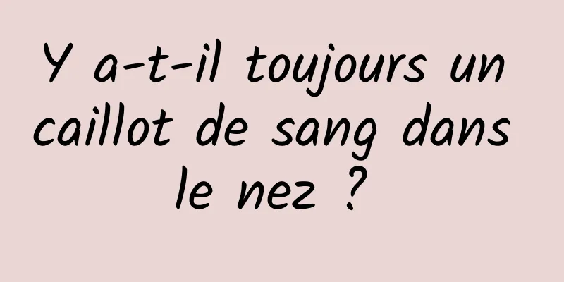 Y a-t-il toujours un caillot de sang dans le nez ? 