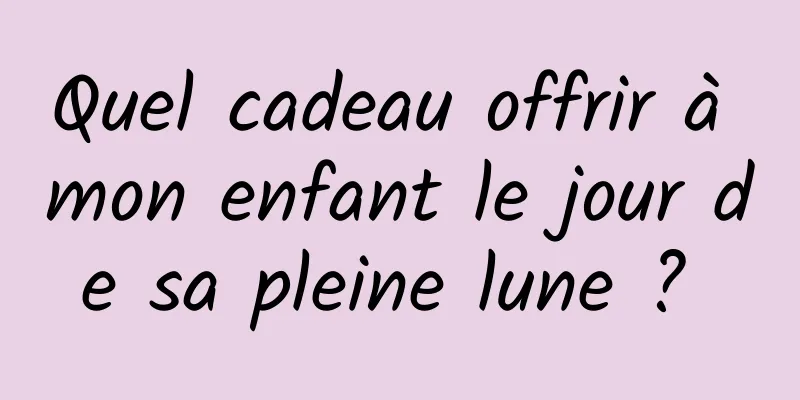 Quel cadeau offrir à mon enfant le jour de sa pleine lune ? 