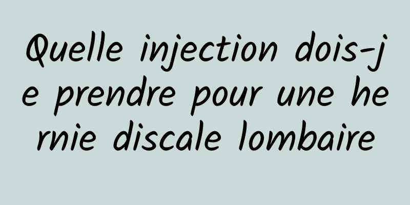 Quelle injection dois-je prendre pour une hernie discale lombaire