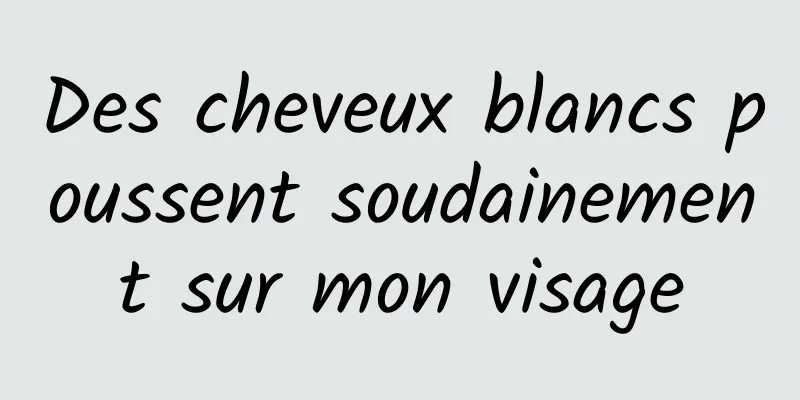 Des cheveux blancs poussent soudainement sur mon visage