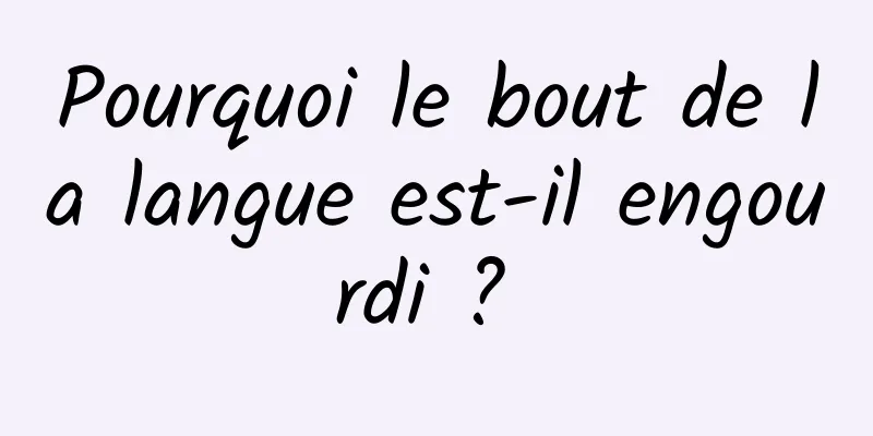 Pourquoi le bout de la langue est-il engourdi ? 