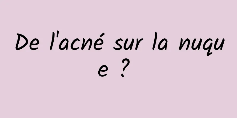 De l'acné sur la nuque ? 