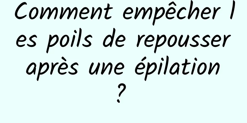 Comment empêcher les poils de repousser après une épilation ? 