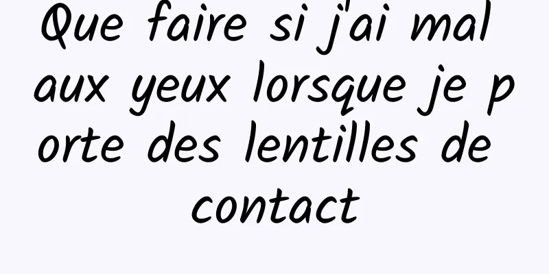 Que faire si j'ai mal aux yeux lorsque je porte des lentilles de contact
