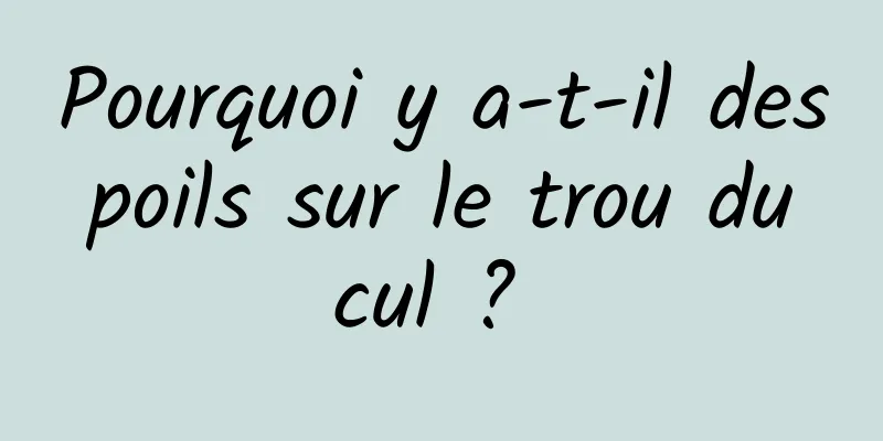 Pourquoi y a-t-il des poils sur le trou du cul ? 