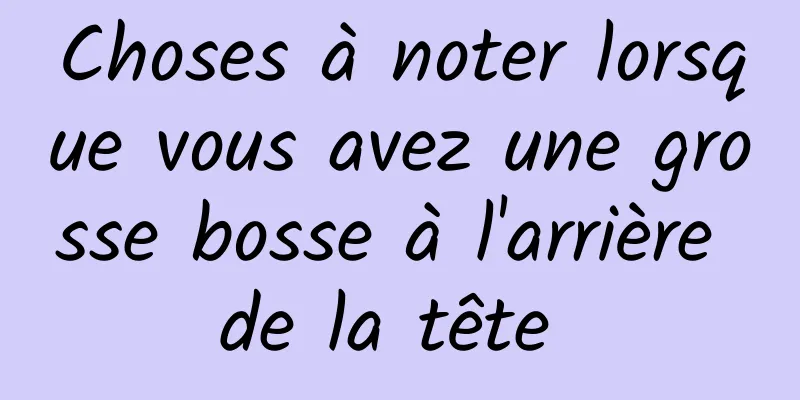 Choses à noter lorsque vous avez une grosse bosse à l'arrière de la tête 