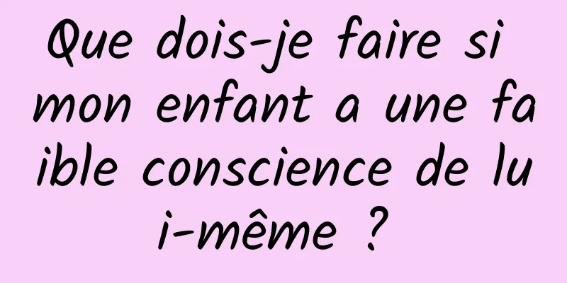 Que dois-je faire si mon enfant a une faible conscience de lui-même ? 
