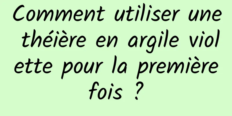 Comment utiliser une théière en argile violette pour la première fois ? 