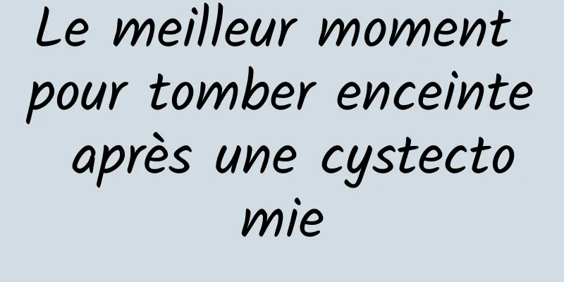 Le meilleur moment pour tomber enceinte après une cystectomie