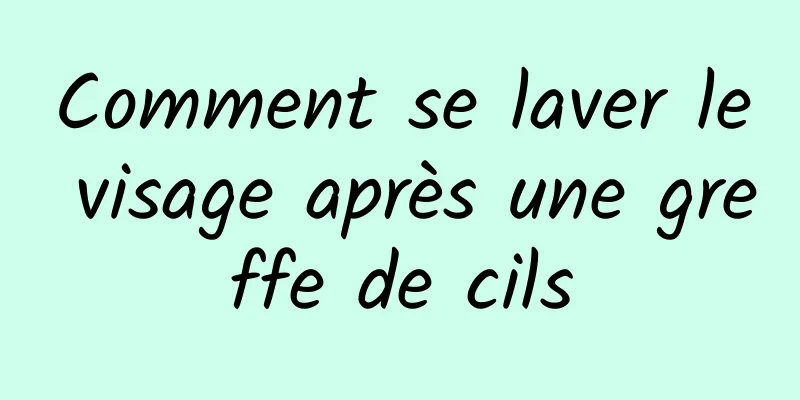 Comment se laver le visage après une greffe de cils