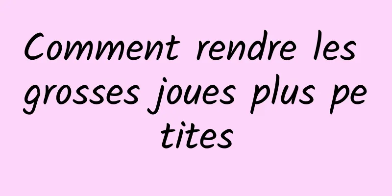 Comment rendre les grosses joues plus petites