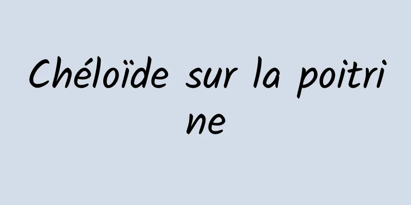 Chéloïde sur la poitrine