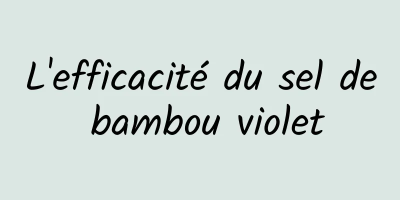 L'efficacité du sel de bambou violet