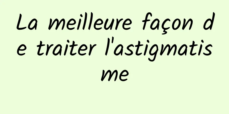 La meilleure façon de traiter l'astigmatisme