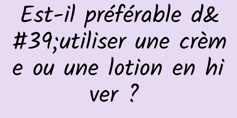 Est-il préférable d'utiliser une crème ou une lotion en hiver ? 