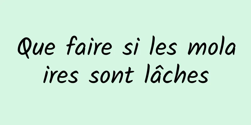 Que faire si les molaires sont lâches