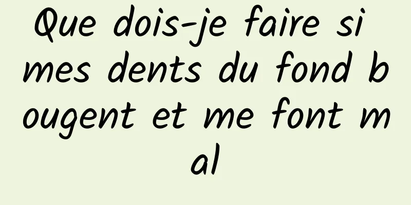 Que dois-je faire si mes dents du fond bougent et me font mal