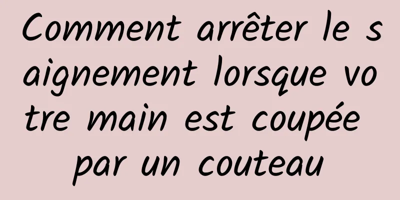 Comment arrêter le saignement lorsque votre main est coupée par un couteau