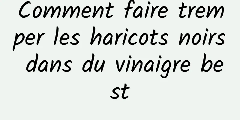 Comment faire tremper les haricots noirs dans du vinaigre best