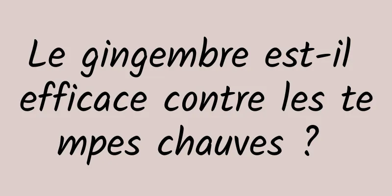 Le gingembre est-il efficace contre les tempes chauves ? 