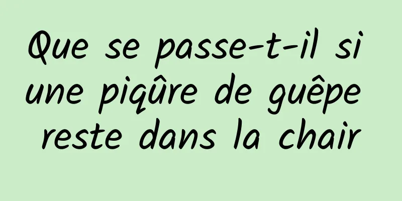 Que se passe-t-il si une piqûre de guêpe reste dans la chair