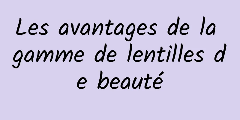 Les avantages de la gamme de lentilles de beauté
