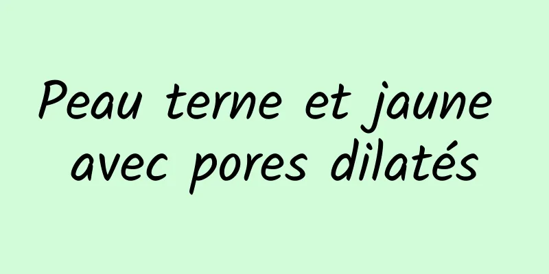 Peau terne et jaune avec pores dilatés