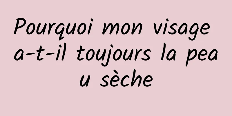 Pourquoi mon visage a-t-il toujours la peau sèche