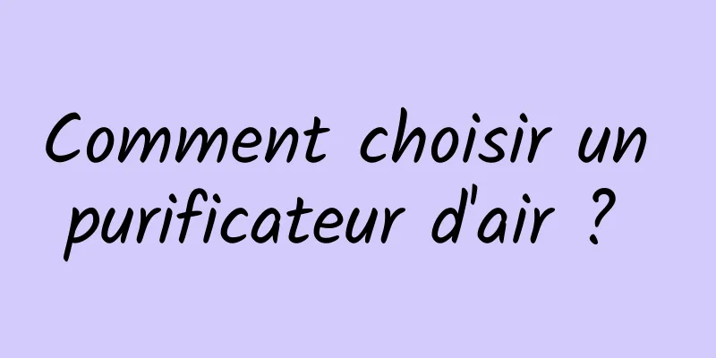Comment choisir un purificateur d'air ? 
