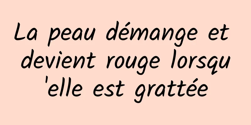 La peau démange et devient rouge lorsqu'elle est grattée