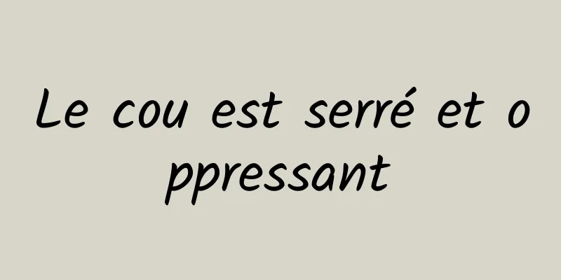 Le cou est serré et oppressant