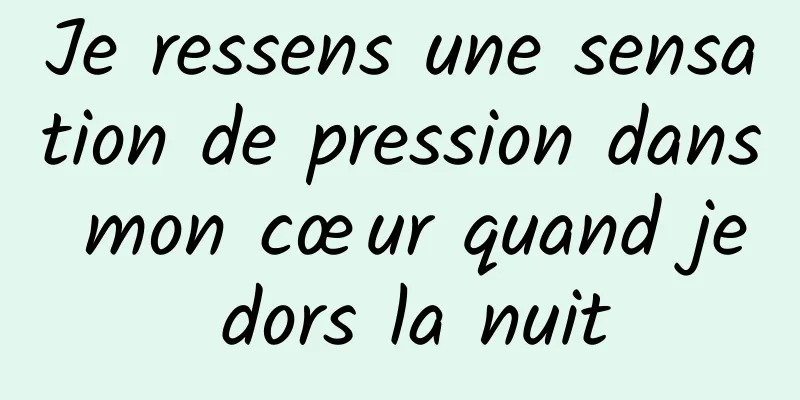 Je ressens une sensation de pression dans mon cœur quand je dors la nuit