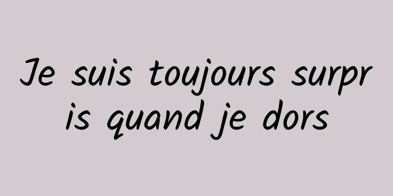 Je suis toujours surpris quand je dors