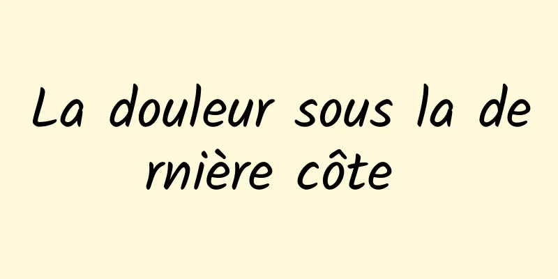 La douleur sous la dernière côte 
