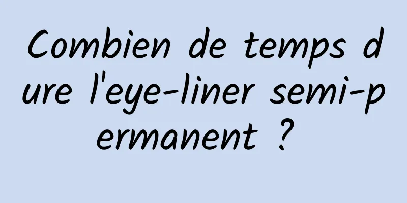 Combien de temps dure l'eye-liner semi-permanent ? 